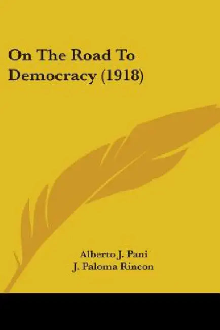 On The Road To Democracy (1918) by Alberto J. Pani, J. Paloma Rincon