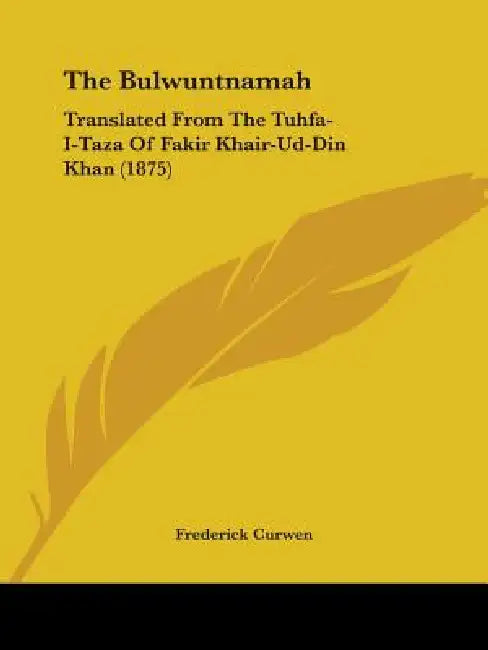 The Bulwuntnamah: Translated From The Tuhfa-I-Taza Of Fakir Khair-Ud-Din Khan (1875) by Frederick Curwen