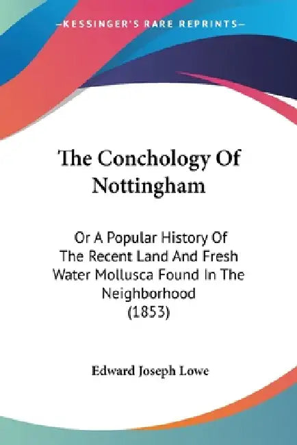 The Conchology Of Nottingham: Or A Popular History Of The Recent Land And Fresh Water Mollusca Found In The Neighborhood (1853) by Edward Joseph Lowe