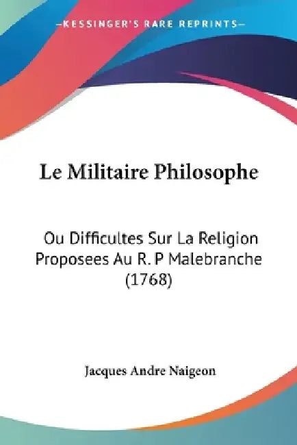Le Militaire Philosophe: Ou Difficultes Sur La Religion Proposees Au R. P Malebranche (1768) by Jacques Andre Naigeon