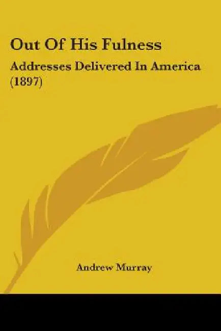Out Of His Fulness: Addresses Delivered In America (1897) by Andrew Murray