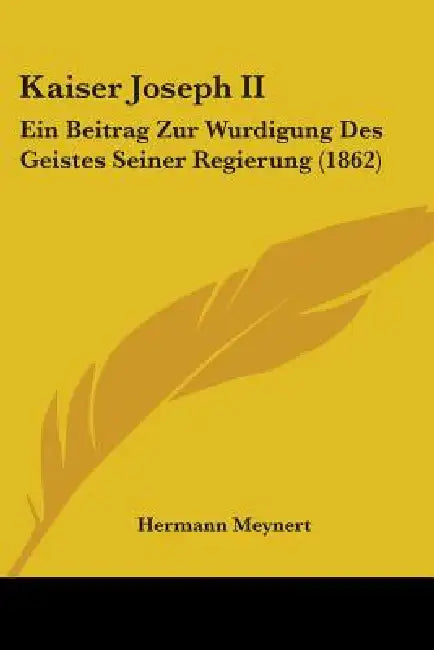 Kaiser Joseph II: Ein Beitrag Zur Wurdigung Des Geistes Seiner Regierung (1862) by Hermann Meynert