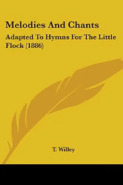Melodies And Chants: Adapted To Hymns For The Little Flock (1886) by T. Willey