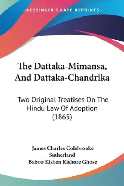 The Dattaka-Mimansa, And Dattaka-Chandrika: Two Original Treatises On The Hindu Law Of Adoption (1865) by James Charles Colebrooke Sutherland, Baboo Kishen Kishore Ghose