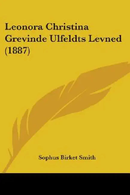 Leonora Christina Grevinde Ulfeldts Levned (1887) by Sophus Birket Smith