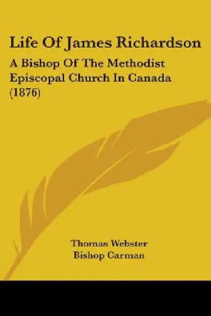 Life Of James Richardson: A Bishop Of The Methodist Episcopal Church In Canada (1876) by Thomas Webster, Bishop Carman