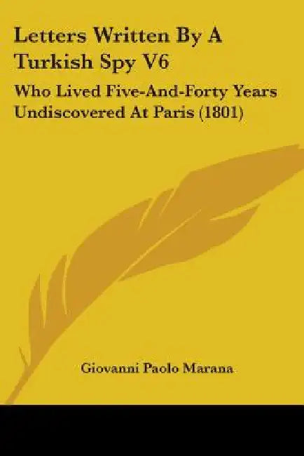 Letters Written By A Turkish Spy V6: Who Lived Five-And-Forty Years Undiscovered At Paris (1801) by Giovanni Paolo Marana