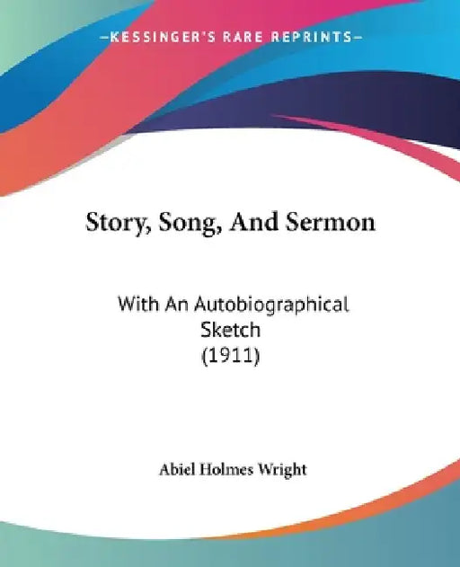 Story, Song, And Sermon: With An Autobiographical Sketch (1911) by Abiel Holmes Wright