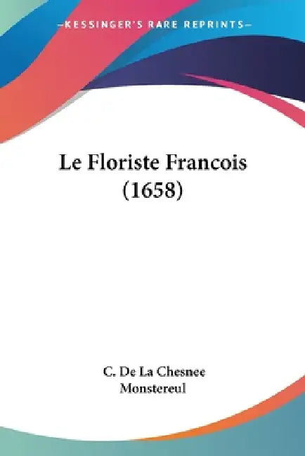 Le Floriste Francois (1658) by C. De La Chesnee Monstereul