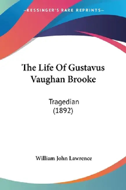 The Life Of Gustavus Vaughan Brooke: Tragedian (1892) by William John Lawrence