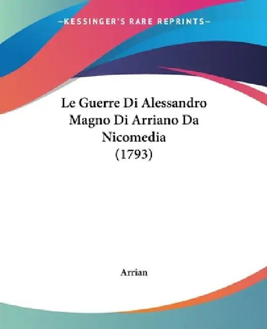Le Guerre Di Alessandro Magno Di Arriano Da Nicomedia (1793) by Arrian