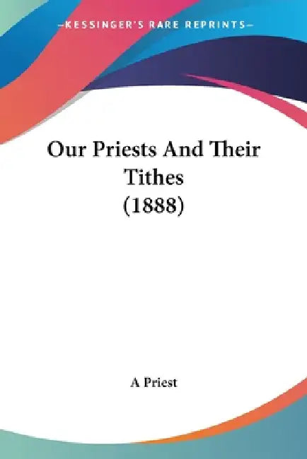 Our Priests And Their Tithes (1888) by A. Priest