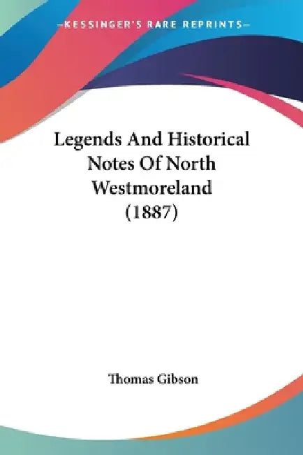 Legends And Historical Notes Of North Westmoreland (1887) by Thomas Gibson