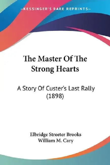 The Master Of The Strong Hearts: A Story Of Custer's Last Rally (1898) by Elbridge Streeter Brooks, William M. Cary