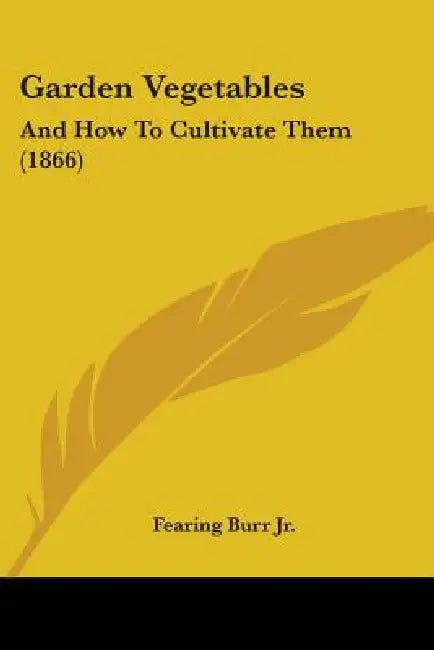 Garden Vegetables: And How To Cultivate Them (1866) by Jr. Burr Fearing