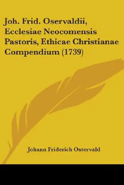 Joh. Frid. Oservaldii, Ecclesiae Neocomensis Pastoris, Ethicae Christianae Compendium (1739) by Johann Friderich Ostervald