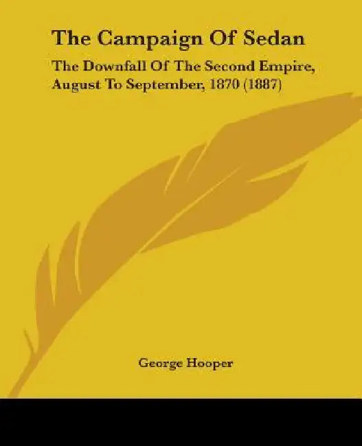 The Campaign Of Sedan: The Downfall Of The Second Empire, August To September, 1870 (1887) by George Hooper