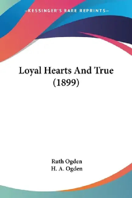 Loyal Hearts And True (1899) by Ruth Ogden, H. a. Ogden