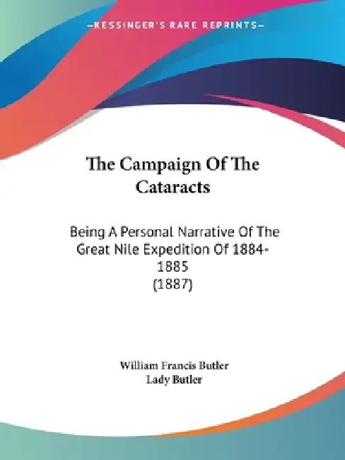 The Campaign Of The Cataracts: Being A Personal Narrative Of The Great Nile Expedition Of 1884-1885 (1887) by William Francis Butler, Lady Butler