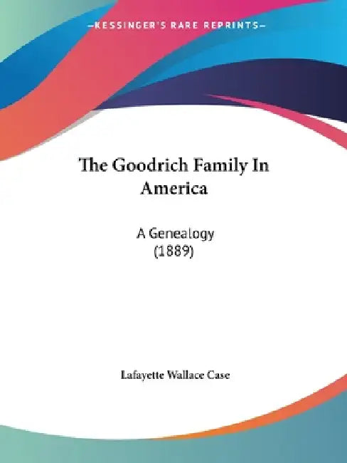The Goodrich Family In America: A Genealogy (1889) by Lafayette Wallace Case