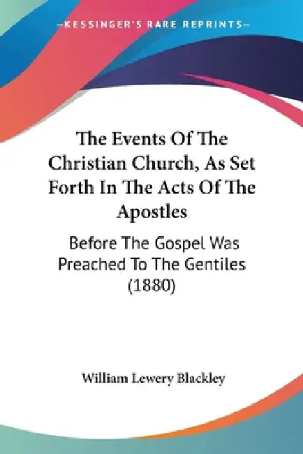The Events Of The Christian Church, As Set Forth In The Acts Of The Apostles: Before The Gospel Was Preached To The Gentiles (1880) by William Lewery Blackley