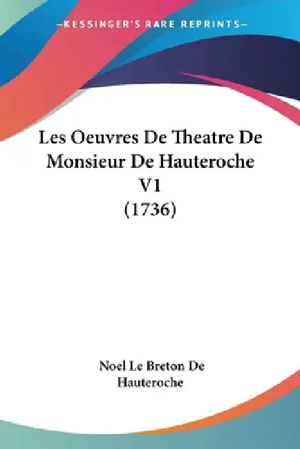 Les Oeuvres De Theatre De Monsieur De Hauteroche V1 (1736) by Noel Le Breton De Hauteroche