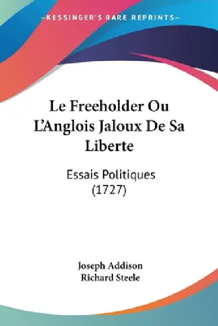 Le Freeholder Ou L'Anglois Jaloux De Sa Liberte: Essais Politiques (1727) by Joseph Addison, Richard Steele