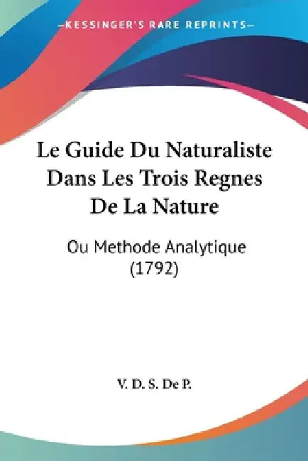 Le Guide Du Naturaliste Dans Les Trois Regnes De La Nature: Ou Methode Analytique (1792) by V D S de P