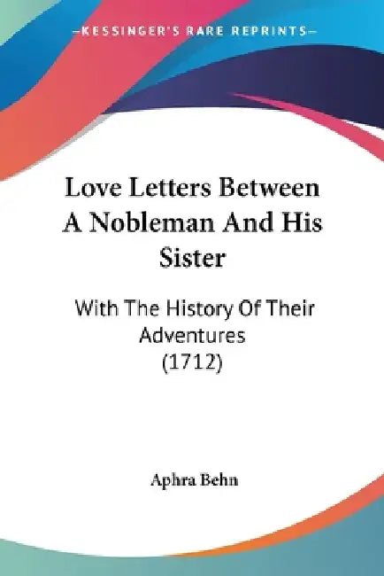Love Letters Between A Nobleman And His Sister: With The History Of Their Adventures (1712) by Aphra Behn
