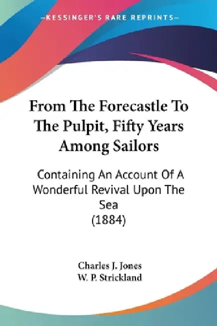 From The Forecastle To The Pulpit, Fifty Years Among Sailors: Containing An Account Of A Wonderful Revival Upon The Sea (1884) by Charles J. Jones, William Peter Strickland