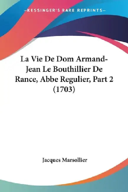 La Vie De Dom Armand-Jean Le Bouthillier De Rance, Abbe Regulier, Part 2 (1703) by Jacques Marsollier