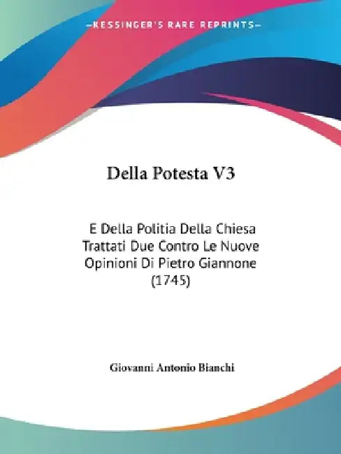 Della Potesta V3: E Della Politia Della Chiesa Trattati Due Contro Le Nuove Opinioni Di Pietro Giannone (1745) by Giovanni Antonio Bianchi