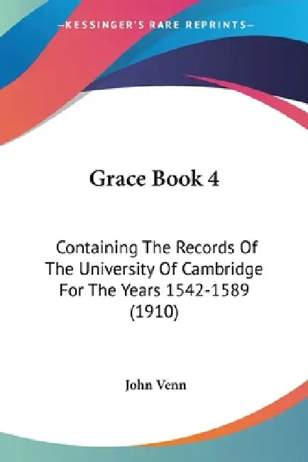 Grace Book 4: Containing The Records Of The University Of Cambridge For The Years 1542-1589 (1910) by John Venn