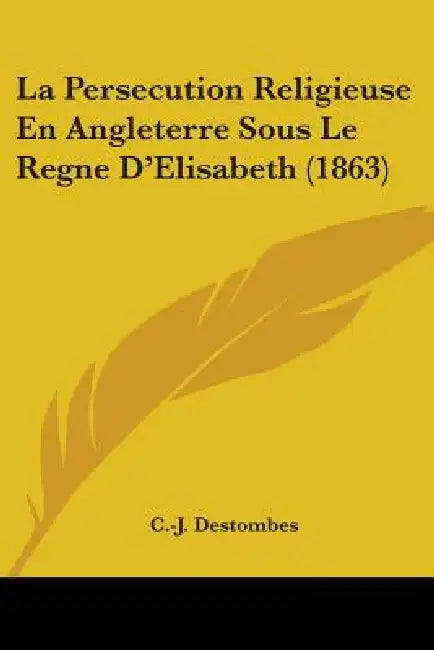 La Persecution Religieuse En Angleterre Sous Le Regne D'Elisabeth (1863) by C. -J Destombes
