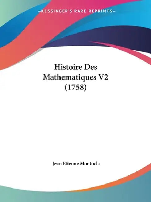Histoire Des Mathematiques V2 (1758) by Jean Etienne Montucla