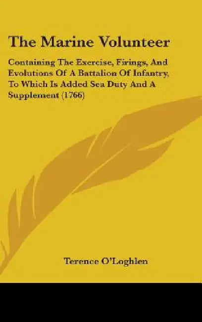 The Marine Volunteer: Containing The Exercise, Firings, And Evolutions Of A Battalion Of Infantry, To Which Is Added Sea Duty And A Supplement (1766) by Terence O'Loghlen