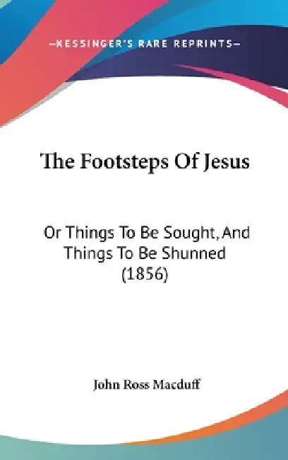 The Footsteps Of Jesus: Or Things To Be Sought, And Things To Be Shunned (1856) by John Ross Macduff
