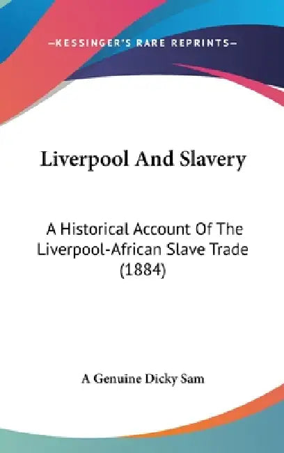 Liverpool And Slavery: A Historical Account Of The Liverpool-African Slave Trade (1884) by A. Genuine Dicky Sam
