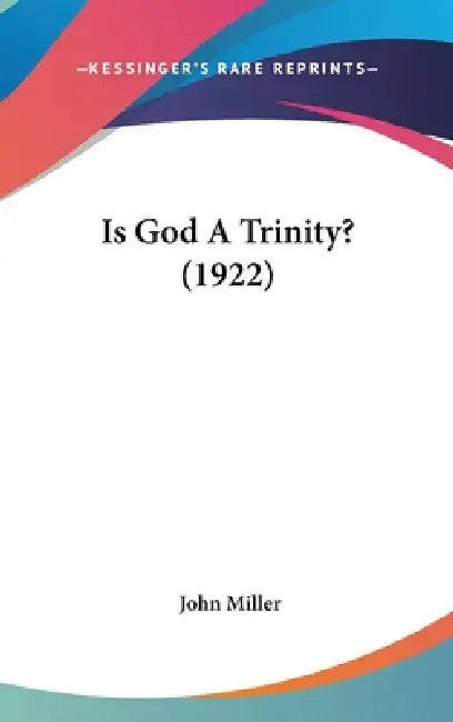 Is God A Trinity? (1922) by John Miller