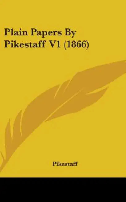 Plain Papers By Pikestaff V1 (1866) by Pikestaff