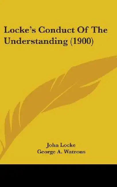 Locke's Conduct Of The Understanding (1900) by John Locke, George A. Watrous