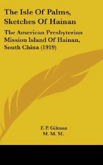 The Isle Of Palms, Sketches Of Hainan: The American Presbyterian Mission Island Of Hainan, South China (1919) by F. P. Gilman, M. M. M., J. W. Lowrie