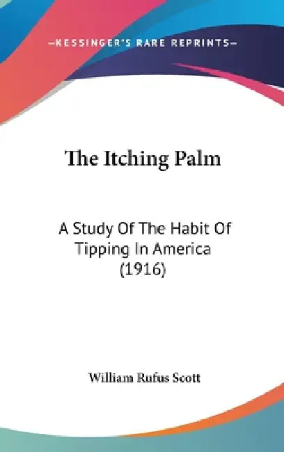 The Itching Palm: A Study Of The Habit Of Tipping In America (1916) by William Rufus Scott