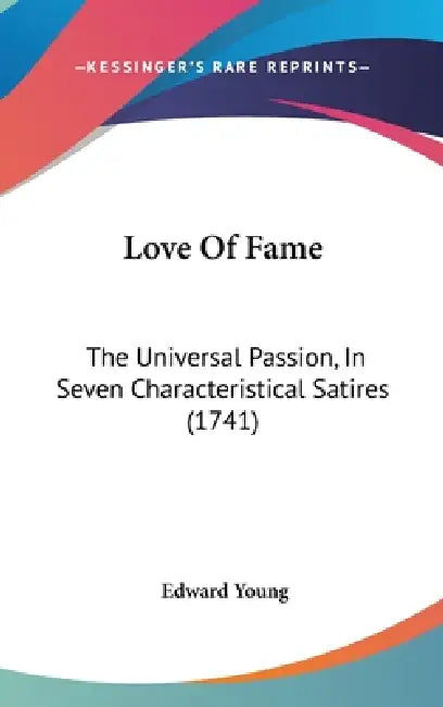 Love Of Fame: The Universal Passion, In Seven Characteristical Satires (1741) by Edward Young