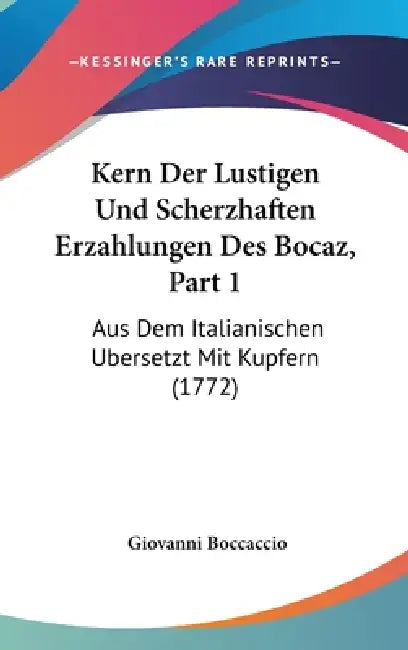 Kern Der Lustigen Und Scherzhaften Erzahlungen Des Bocaz, Part 1: Aus Dem Italianischen Ubersetzt Mit Kupfern (1772) by Giovanni Boccaccio