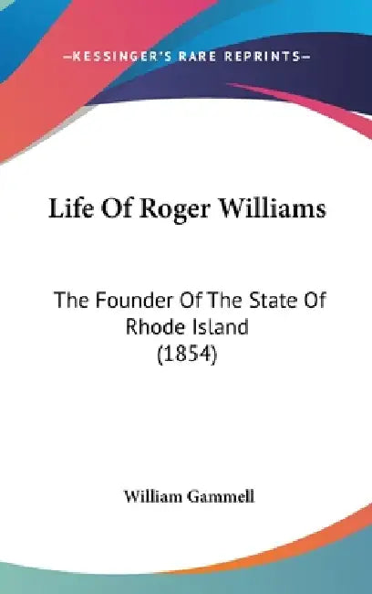 Life Of Roger Williams: The Founder Of The State Of Rhode Island (1854) by William Gammell
