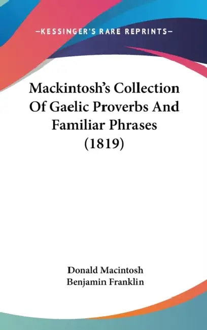 Mackintosh's Collection Of Gaelic Proverbs And Familiar Phrases (1819) by Donald Macintosh, Benjamin Franklin