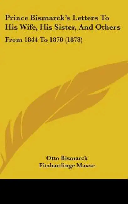 Prince Bismarck's Letters To His Wife, His Sister, And Others: From 1844 To 1870 (1878) by Otto Bismarck, Fitzhardinge Maxse