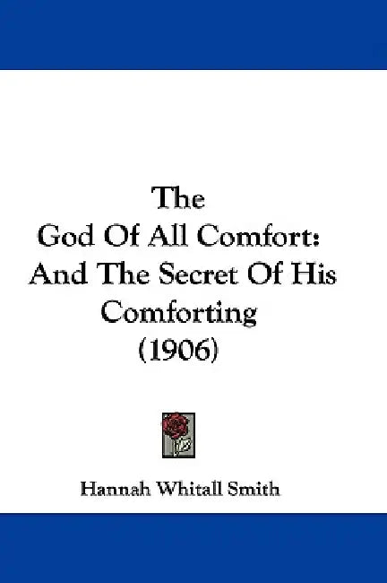 The God Of All Comfort: And The Secret Of His Comforting (1906) by Hannah Whitall Smith