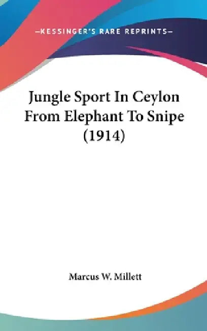 Jungle Sport In Ceylon From Elephant To Snipe (1914) by Marcus W. Millett